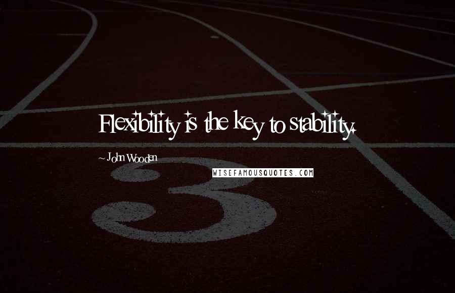 John Wooden Quotes: Flexibility is the key to stability.