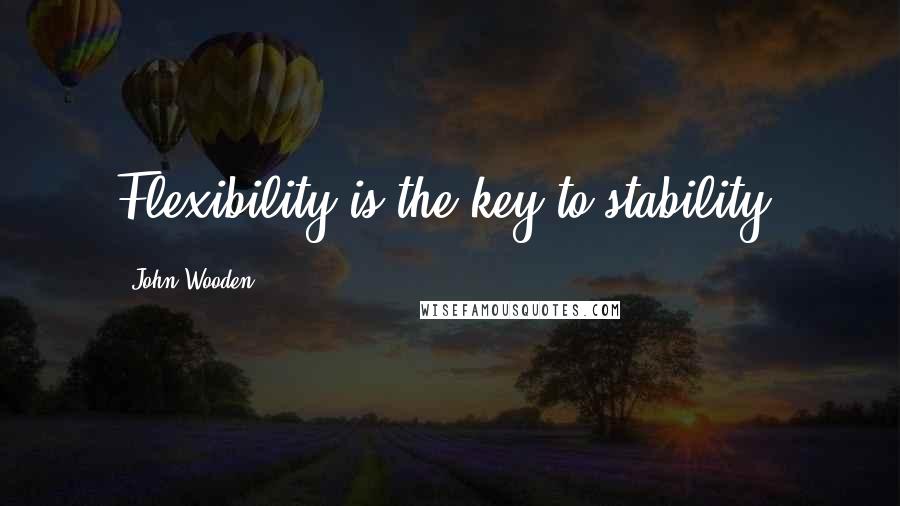 John Wooden Quotes: Flexibility is the key to stability.