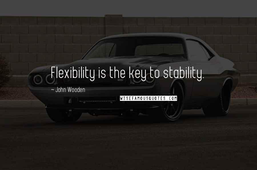 John Wooden Quotes: Flexibility is the key to stability.