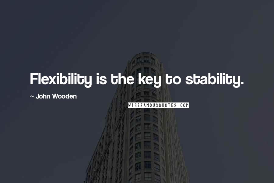 John Wooden Quotes: Flexibility is the key to stability.