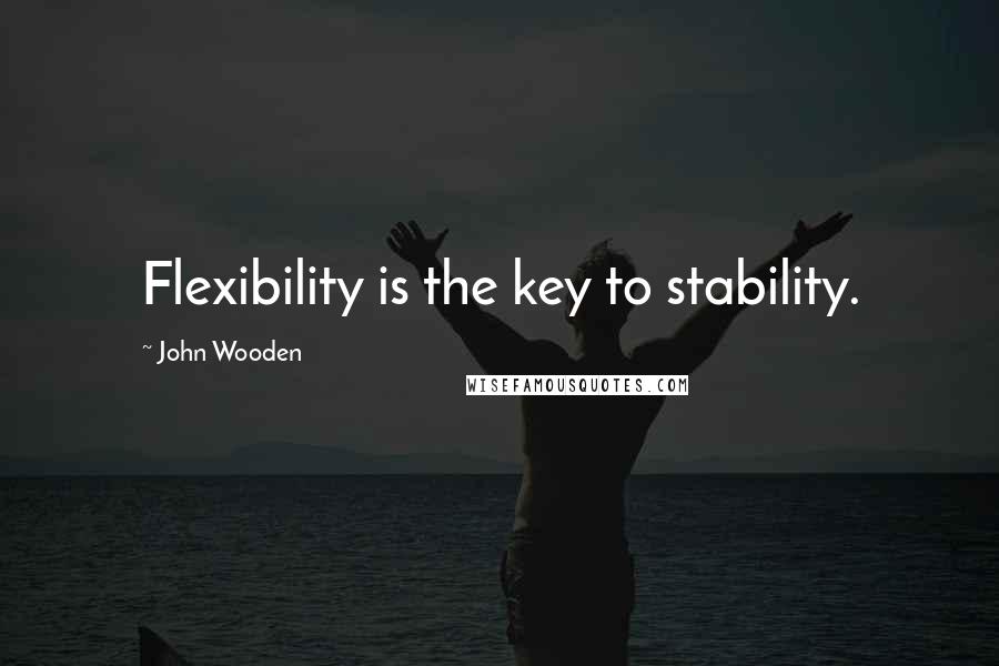 John Wooden Quotes: Flexibility is the key to stability.