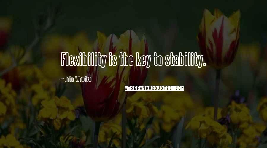 John Wooden Quotes: Flexibility is the key to stability.