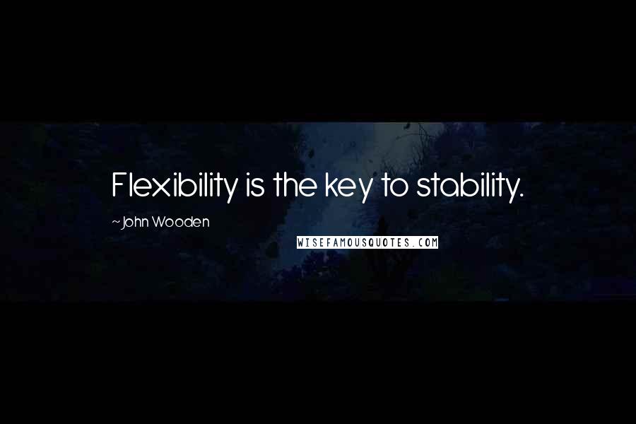 John Wooden Quotes: Flexibility is the key to stability.