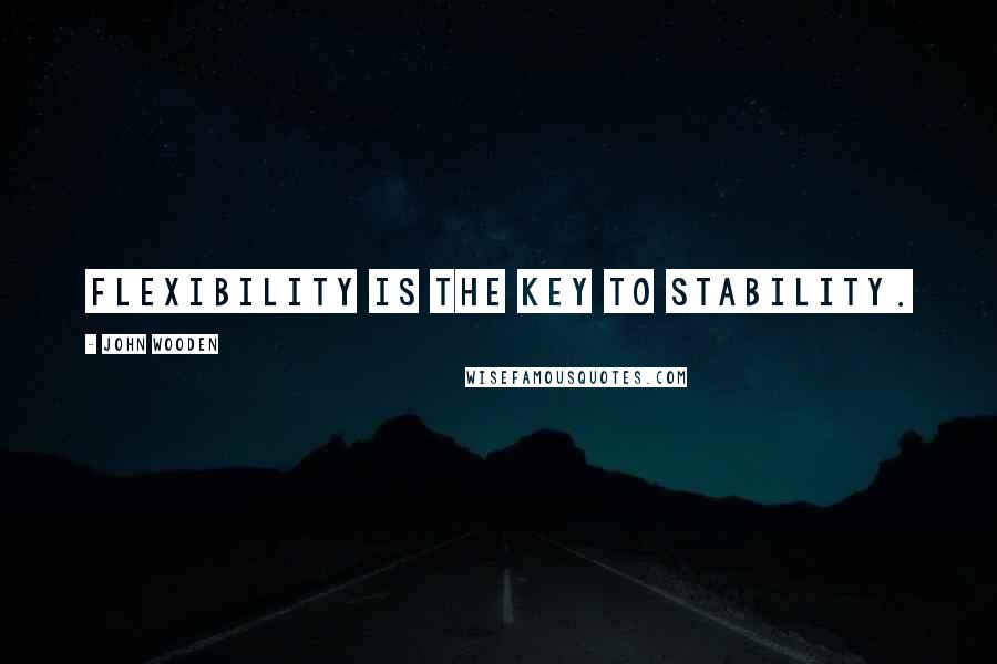 John Wooden Quotes: Flexibility is the key to stability.