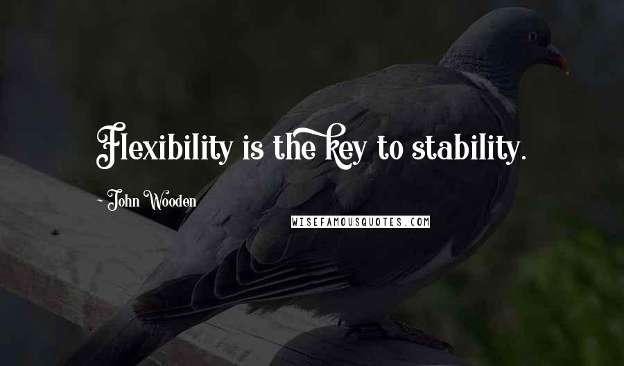 John Wooden Quotes: Flexibility is the key to stability.