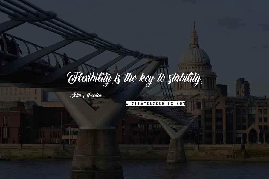 John Wooden Quotes: Flexibility is the key to stability.