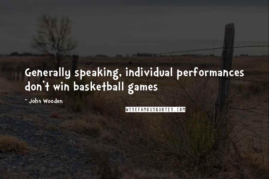 John Wooden Quotes: Generally speaking, individual performances don't win basketball games