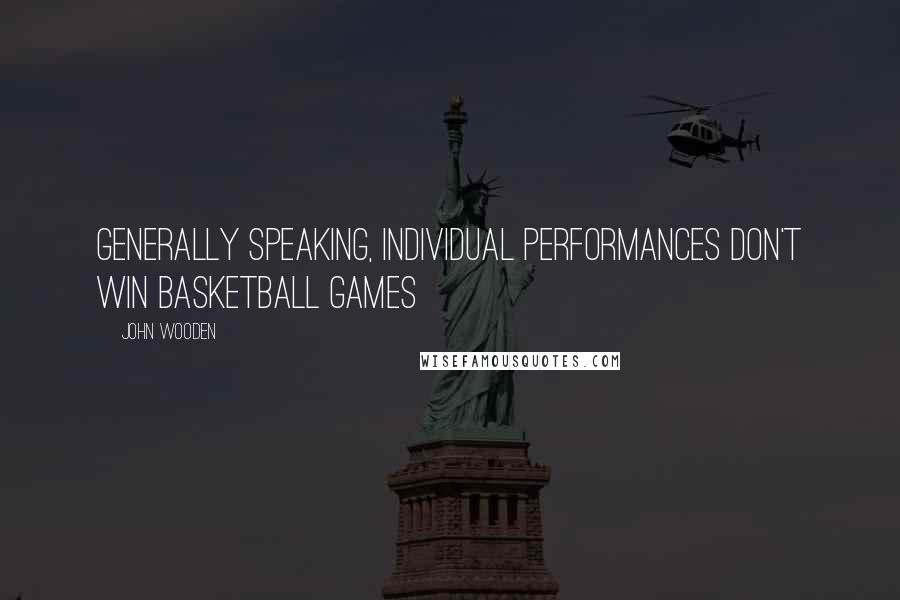 John Wooden Quotes: Generally speaking, individual performances don't win basketball games