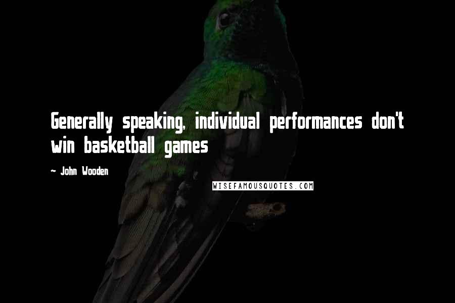 John Wooden Quotes: Generally speaking, individual performances don't win basketball games