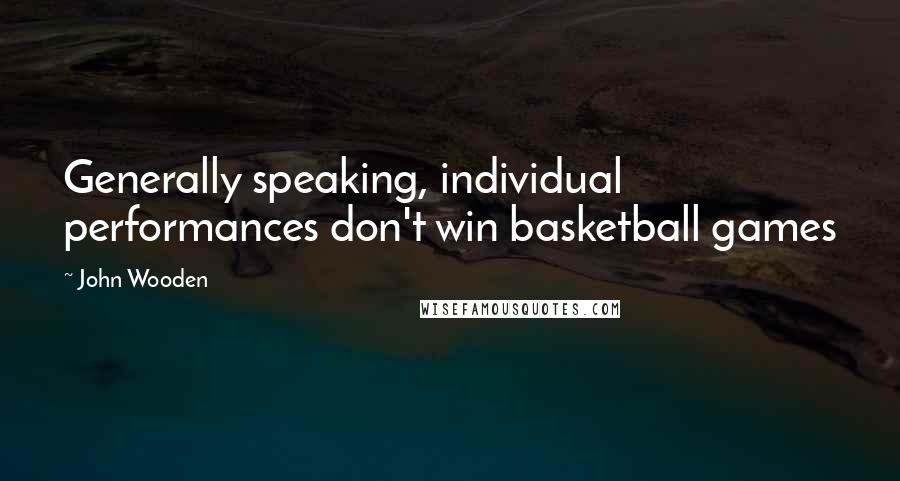 John Wooden Quotes: Generally speaking, individual performances don't win basketball games