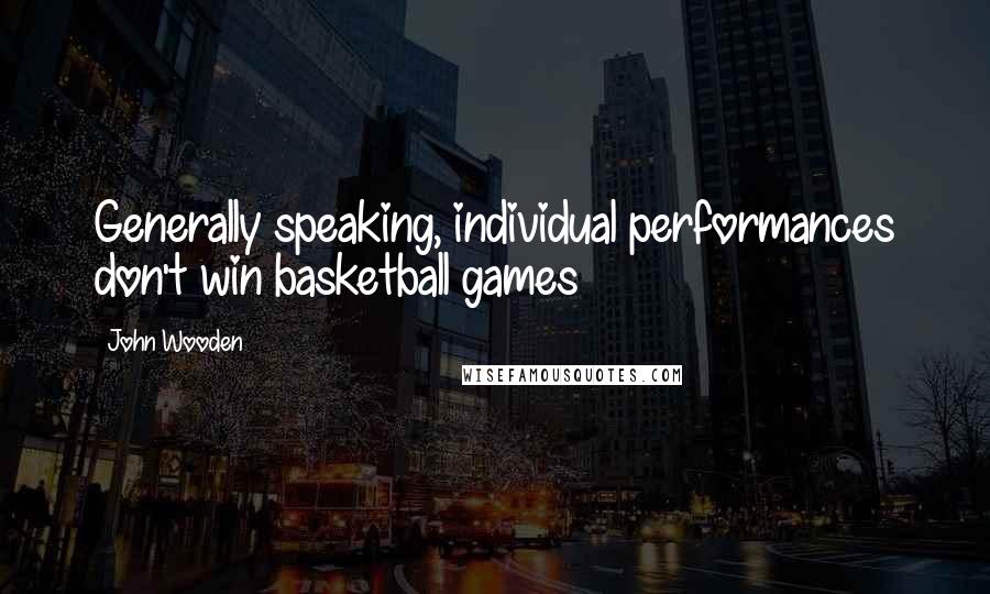 John Wooden Quotes: Generally speaking, individual performances don't win basketball games