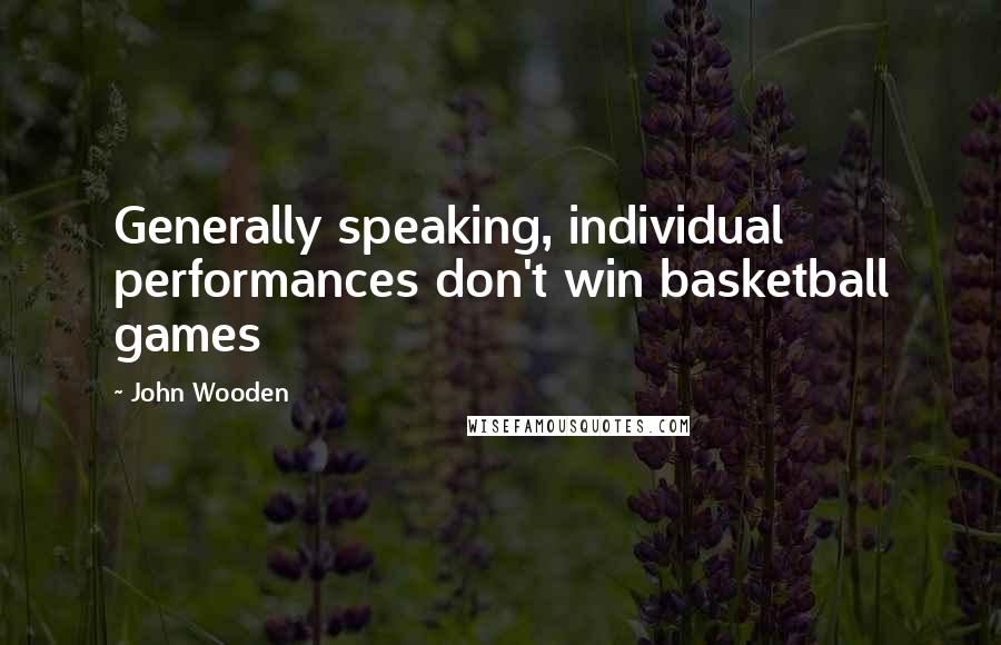 John Wooden Quotes: Generally speaking, individual performances don't win basketball games