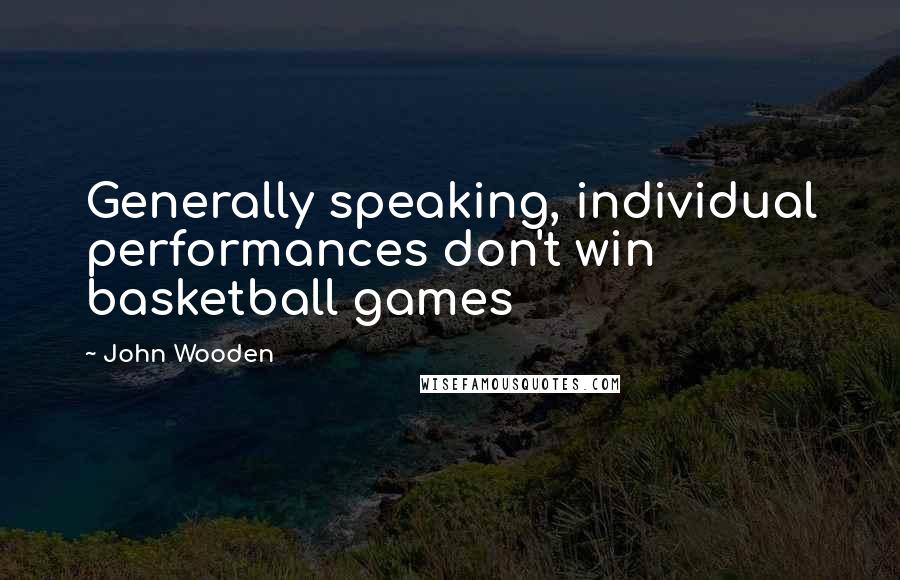 John Wooden Quotes: Generally speaking, individual performances don't win basketball games