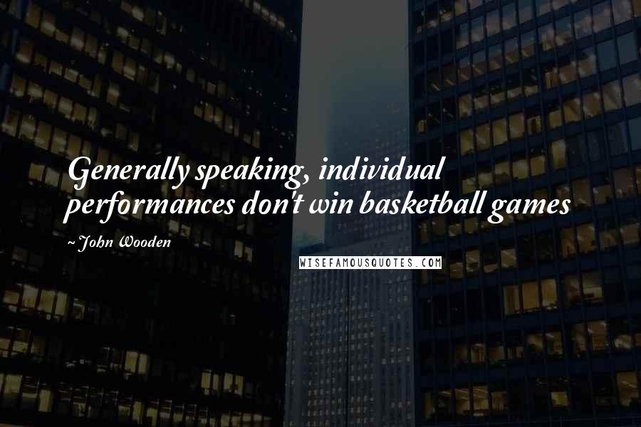 John Wooden Quotes: Generally speaking, individual performances don't win basketball games