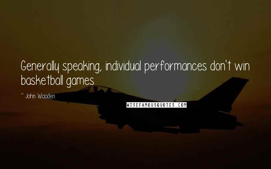 John Wooden Quotes: Generally speaking, individual performances don't win basketball games