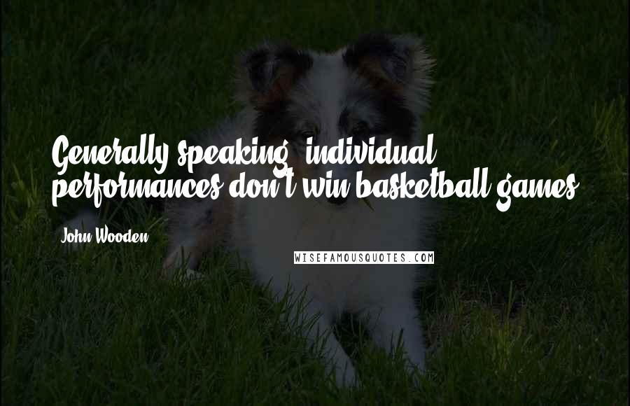 John Wooden Quotes: Generally speaking, individual performances don't win basketball games