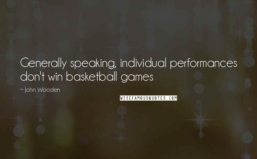 John Wooden Quotes: Generally speaking, individual performances don't win basketball games