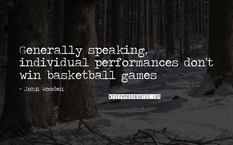 John Wooden Quotes: Generally speaking, individual performances don't win basketball games