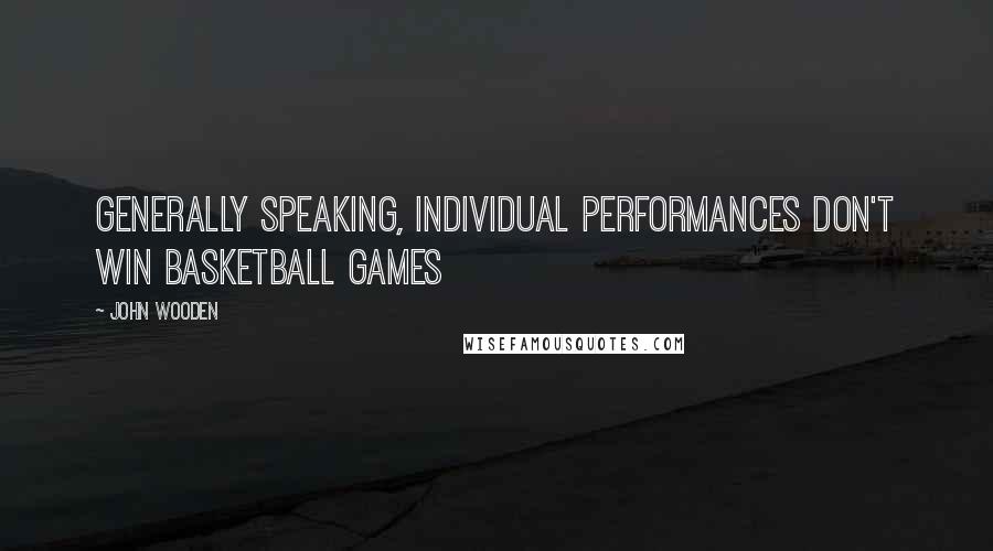 John Wooden Quotes: Generally speaking, individual performances don't win basketball games