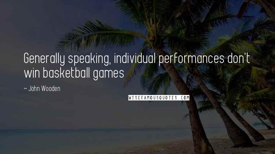 John Wooden Quotes: Generally speaking, individual performances don't win basketball games