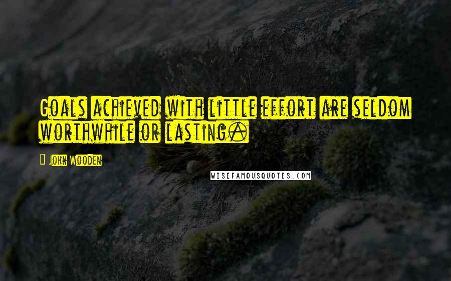 John Wooden Quotes: Goals achieved with little effort are seldom worthwhile or lasting.
