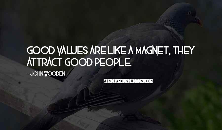 John Wooden Quotes: Good values are like a magnet, they attract good people.