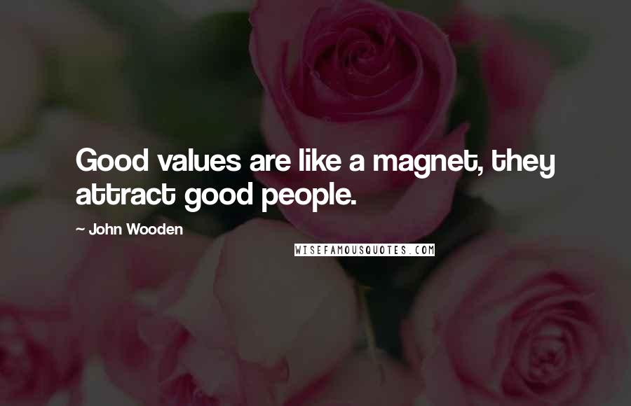 John Wooden Quotes: Good values are like a magnet, they attract good people.