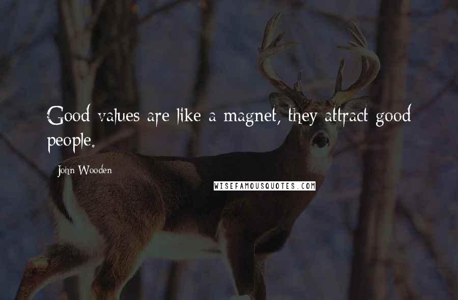 John Wooden Quotes: Good values are like a magnet, they attract good people.