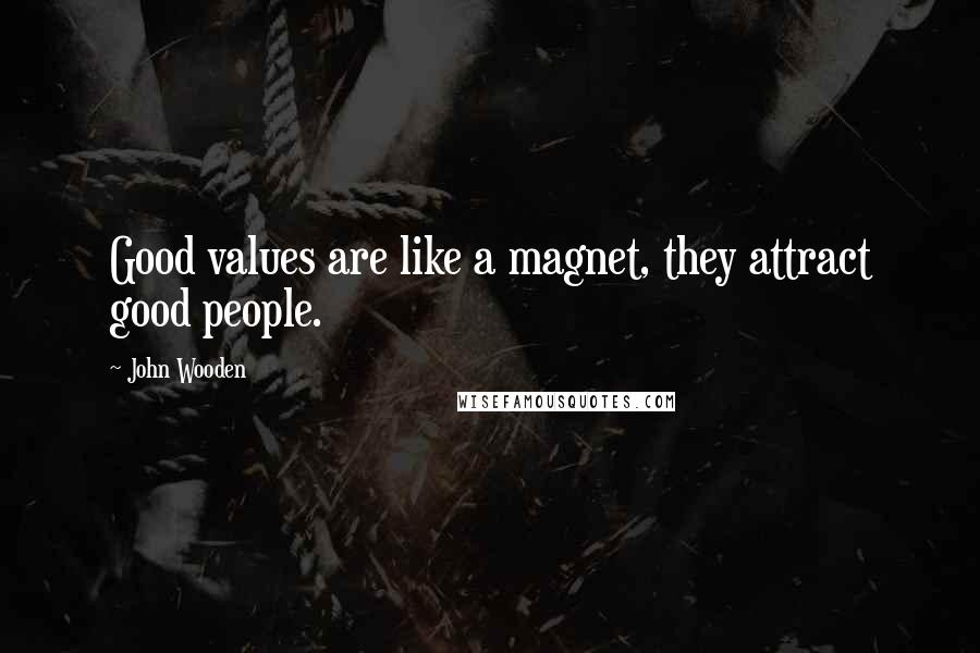 John Wooden Quotes: Good values are like a magnet, they attract good people.