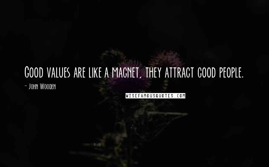 John Wooden Quotes: Good values are like a magnet, they attract good people.