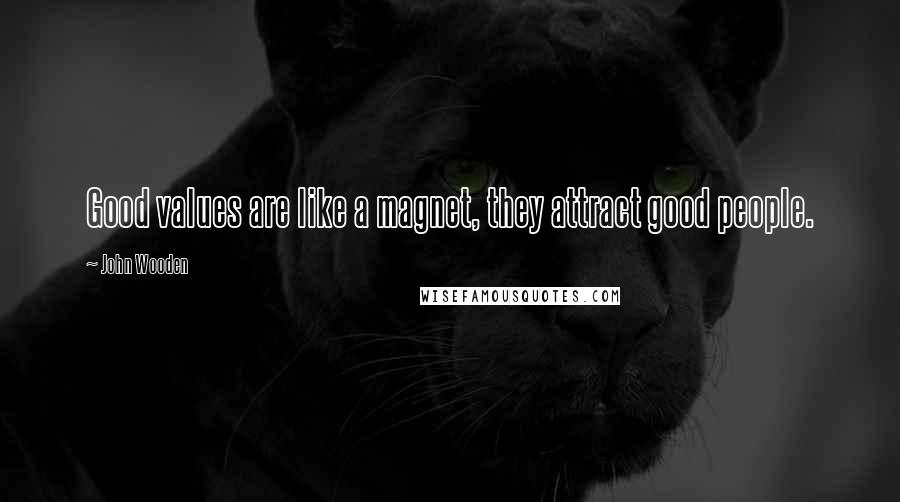 John Wooden Quotes: Good values are like a magnet, they attract good people.