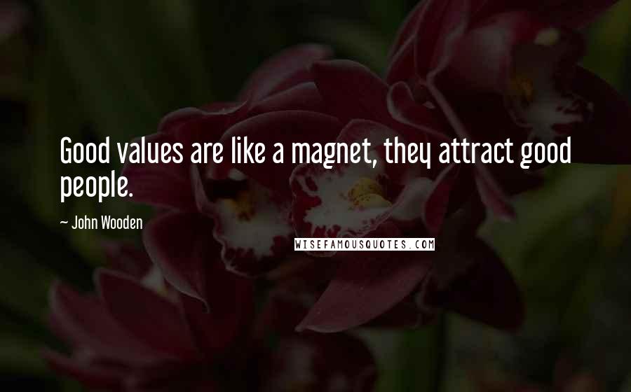 John Wooden Quotes: Good values are like a magnet, they attract good people.