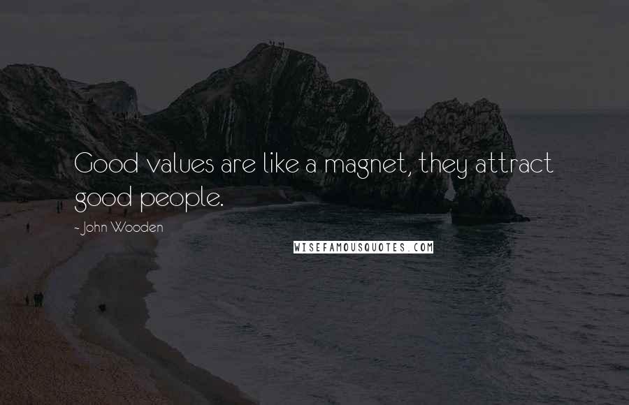 John Wooden Quotes: Good values are like a magnet, they attract good people.