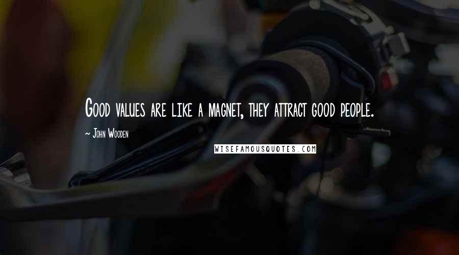 John Wooden Quotes: Good values are like a magnet, they attract good people.