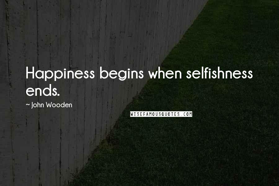 John Wooden Quotes: Happiness begins when selfishness ends.