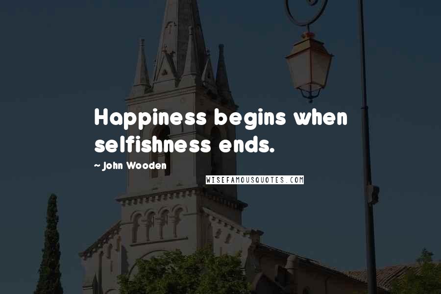 John Wooden Quotes: Happiness begins when selfishness ends.