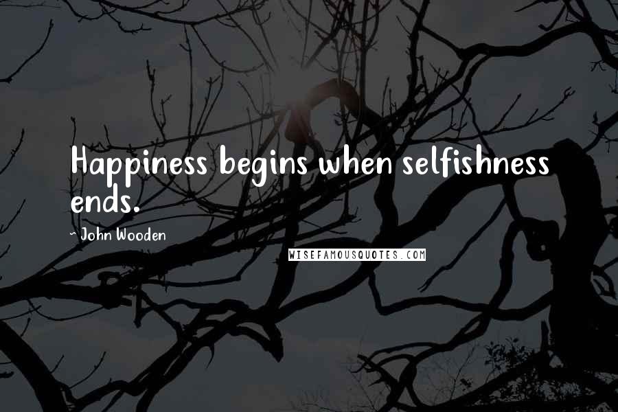 John Wooden Quotes: Happiness begins when selfishness ends.