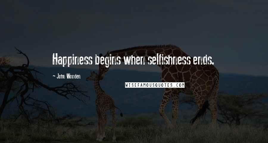 John Wooden Quotes: Happiness begins when selfishness ends.