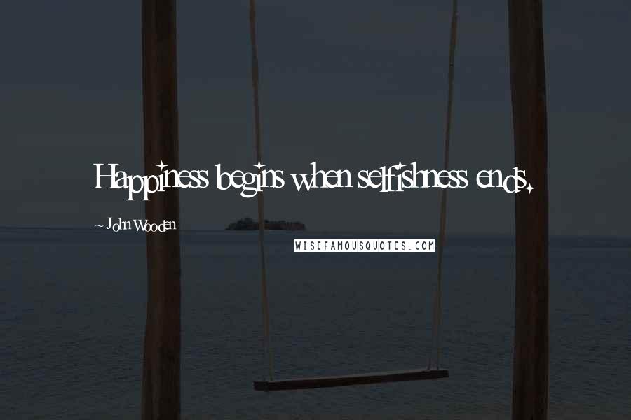 John Wooden Quotes: Happiness begins when selfishness ends.