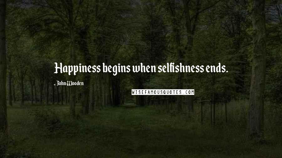 John Wooden Quotes: Happiness begins when selfishness ends.