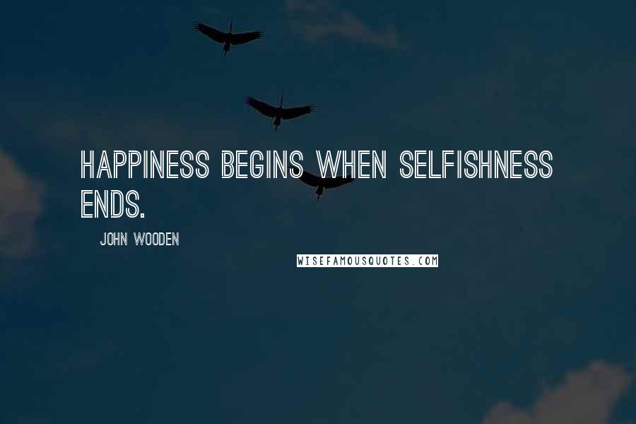 John Wooden Quotes: Happiness begins when selfishness ends.