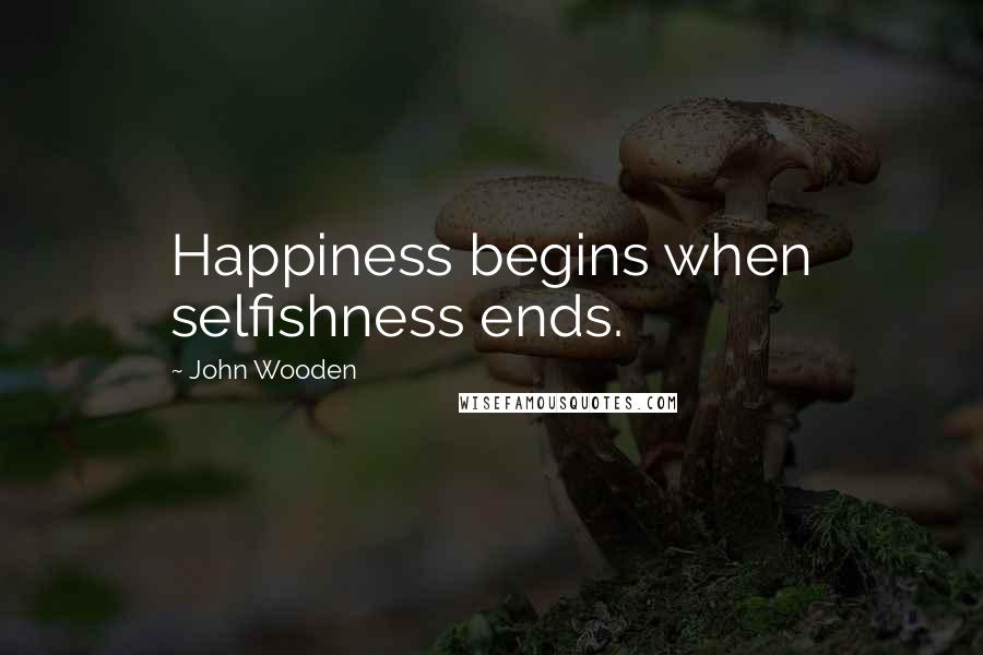 John Wooden Quotes: Happiness begins when selfishness ends.