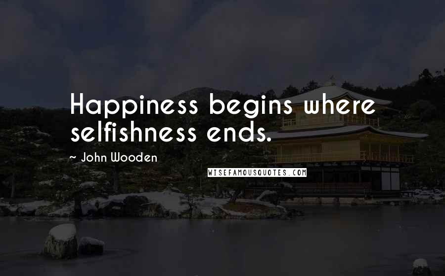 John Wooden Quotes: Happiness begins where selfishness ends.