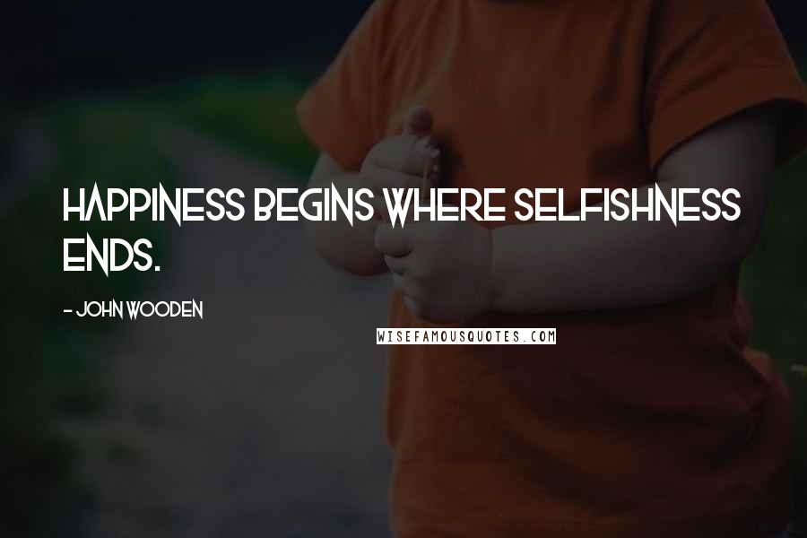 John Wooden Quotes: Happiness begins where selfishness ends.