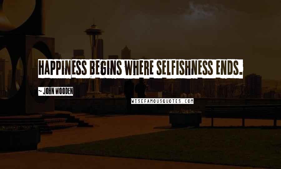 John Wooden Quotes: Happiness begins where selfishness ends.