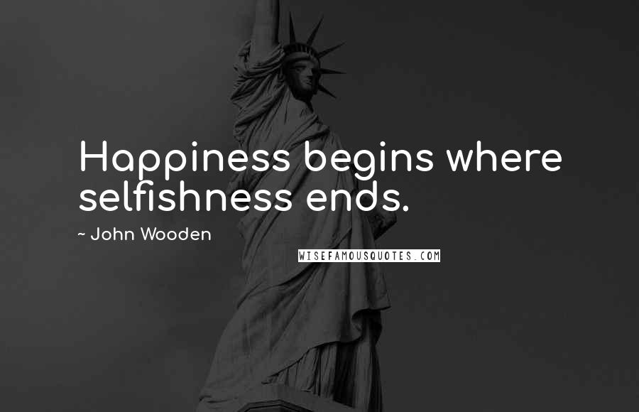 John Wooden Quotes: Happiness begins where selfishness ends.