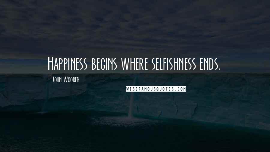 John Wooden Quotes: Happiness begins where selfishness ends.