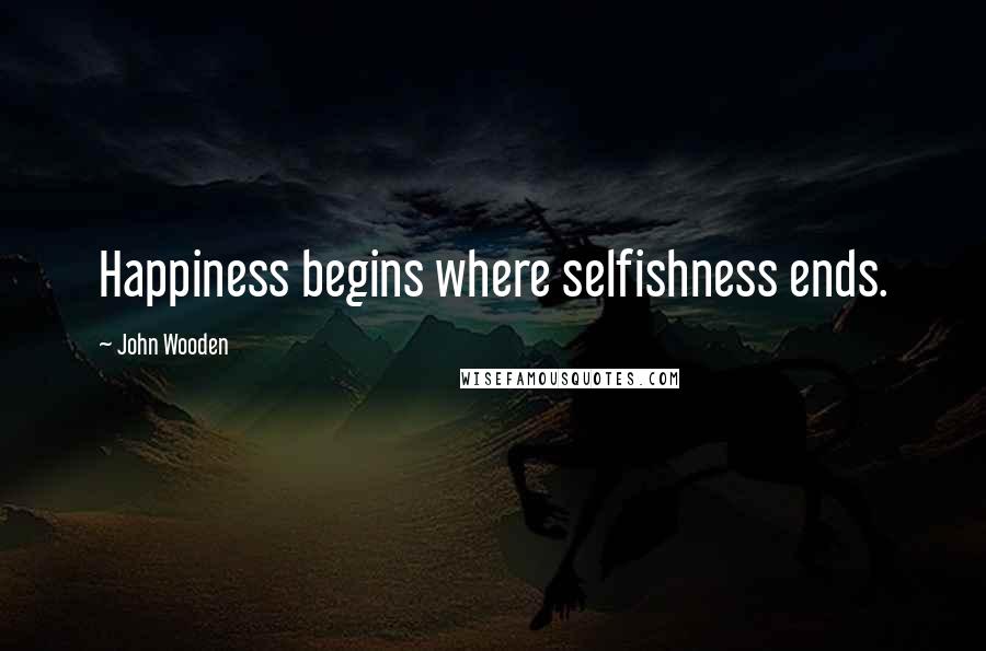 John Wooden Quotes: Happiness begins where selfishness ends.