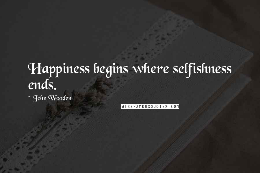 John Wooden Quotes: Happiness begins where selfishness ends.