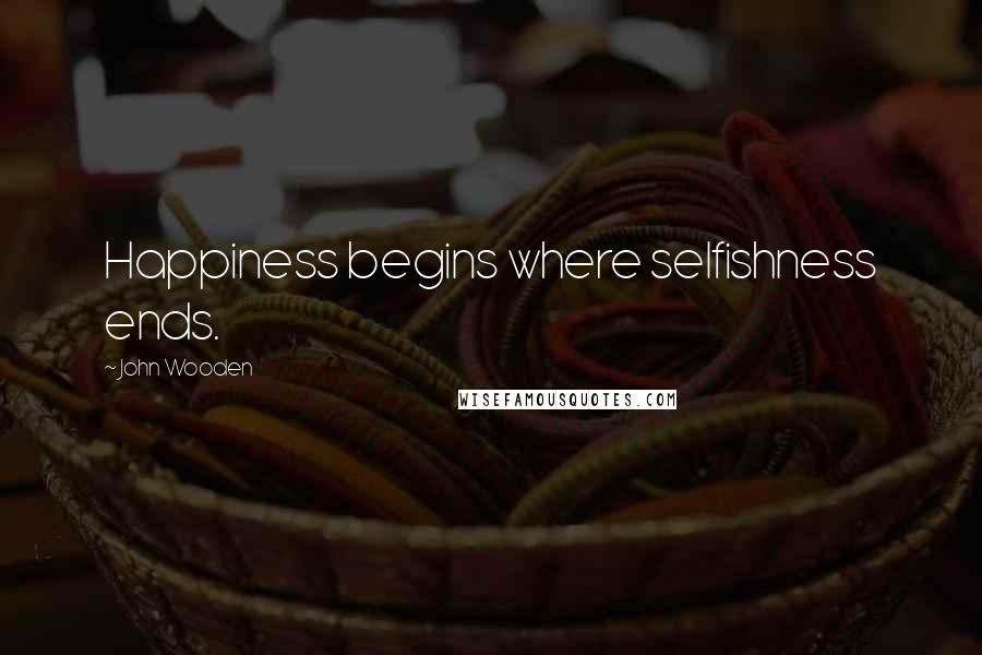 John Wooden Quotes: Happiness begins where selfishness ends.